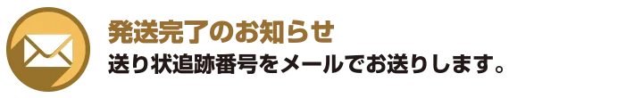発送完了のお知らせ 送り状追跡番号をメールでお送りします。