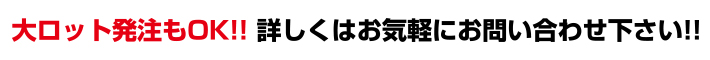 大ロット発注もOK!!詳しくはお問合せください