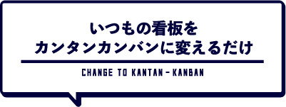 いつもの看板をカンタンカンバンに変えるだけ