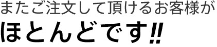 またご注文して頂けるお客様がほとんどです!!