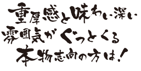 重厚感と味わい深い雰囲気がぐっとくる本物志向の方は！