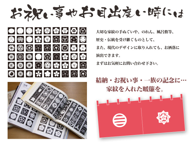 お祝い事やお目出度いときには／弊社では、紋章図柄を7500点以上網羅しています。大切な家紋の手ぬぐいや、のれん、風呂敷等、歴史・伝統を受け継ぐものとして、また、現代のデザインに取り入れても、お洒落に演出できます。まずはお気軽にお問い合わせ下さい。