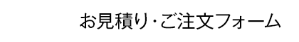 お見積り・ご注文フォーム