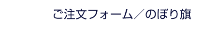 ご注文フォーム | のぼり旗