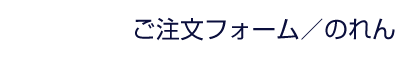 ご注文フォーム | のれん(暖簾)