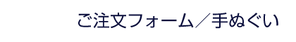 ご注文フォーム | 手ぬぐい