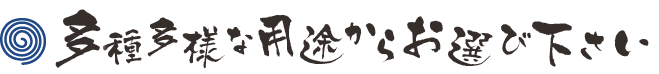 多種多様な用途からお選び下さい