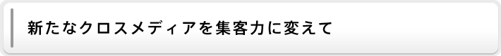 新たなクロスメディアを集客力に変えて