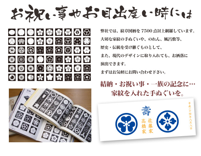 お祝い事やお目出度いときには／弊社では、紋章図柄を7500点以上網羅しています。大切な家紋の手ぬぐいや、のれん、風呂敷等、歴史・伝統を受け継ぐものとして、また、現代のデザインに取り入れても、お洒落に演出できます。まずはお気軽にお問い合わせ下さい。