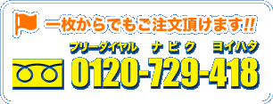 一枚からでもご注文頂けます! 0120-72-418